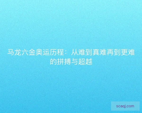 马龙六金奥运历程：从难到真难再到更难的拼搏与超越